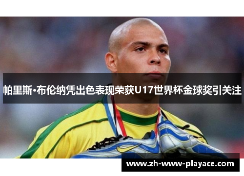 帕里斯·布伦纳凭出色表现荣获U17世界杯金球奖引关注