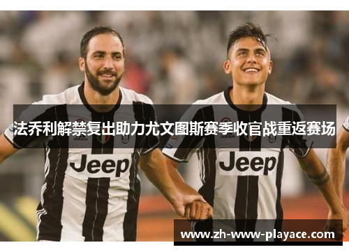 法乔利解禁复出助力尤文图斯赛季收官战重返赛场